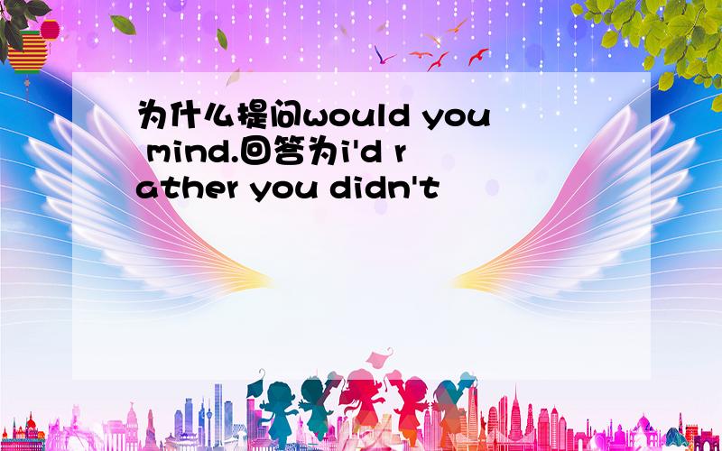 为什么提问would you mind.回答为i'd rather you didn't