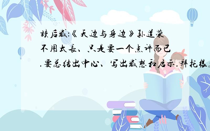 读后感：《天边与身边》孙道荣不用太长、只是要一个点评而已.要总结出中心、写出感想和启示.拜托很急~亲们帮帮我吧TUT