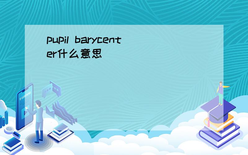 pupil barycenter什么意思