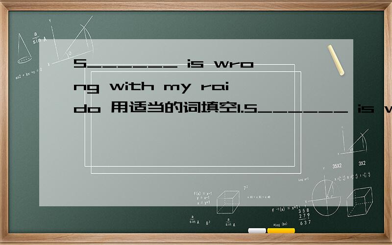 S______ is wrong with my raido 用适当的词填空1.S______ is wrong with my raido2.He catches the bus ________ the early morning.3.Peter comes to see his grandpa _______ few weeks4.Peter has bread and milk ________ breakfast5.The problem is very h