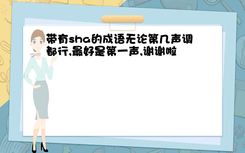 带有sha的成语无论第几声调都行,最好是第一声,谢谢啦