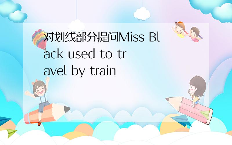 对划线部分提问Miss Black used to travel by train