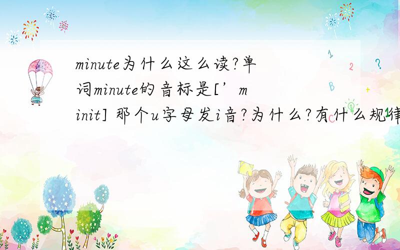 minute为什么这么读?单词minute的音标是[’minit] 那个u字母发i音?为什么?有什么规律?怎么才可以看单词知其发音?