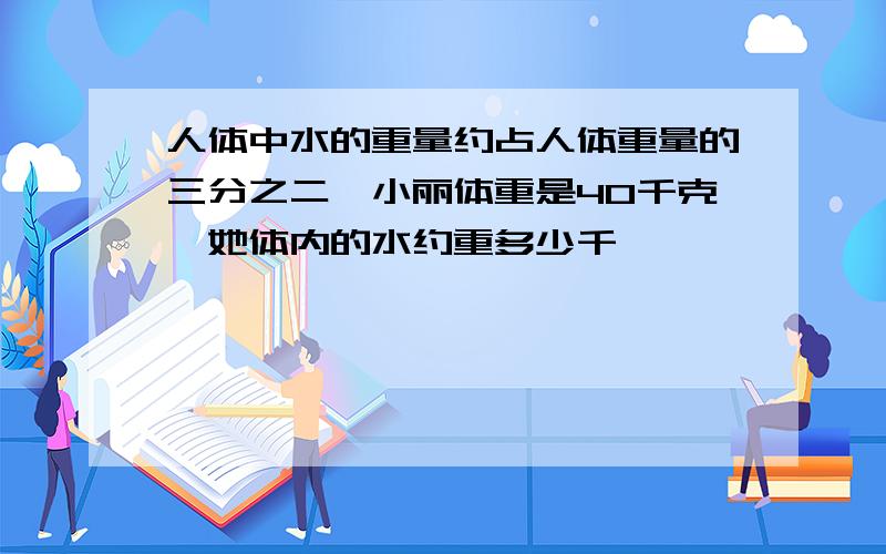 人体中水的重量约占人体重量的三分之二,小丽体重是40千克,她体内的水约重多少千