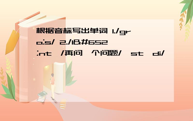 根据音标写出单词 1./gra:s/ 2./lʌntʃ/再问一个问题/'stʌdi/