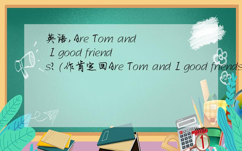 英语,Are Tom and I good friends?(作肯定回Are Tom and I good friends?(作肯定回答)He has two basketball.(改一般疑问句,并作否定回答)Is he Tim?(作否定回答)I have a computer.(改否定句)