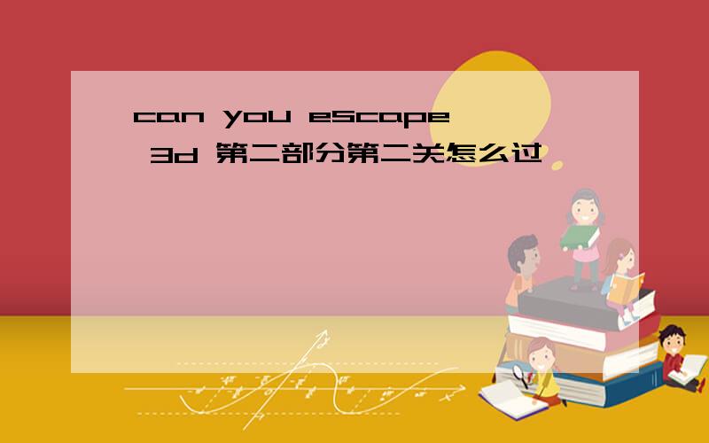 can you escape 3d 第二部分第二关怎么过