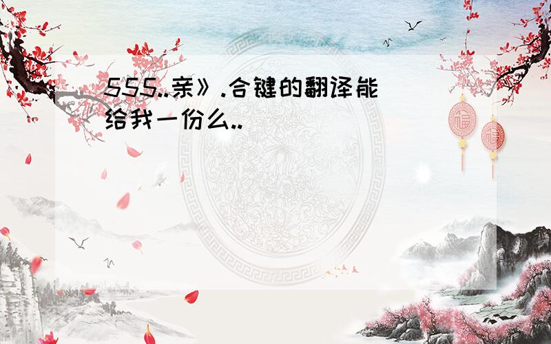 555..亲》.合键的翻译能给我一份么..