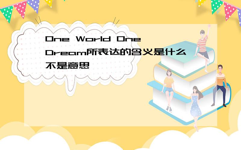 One World One Dream所表达的含义是什么不是意思