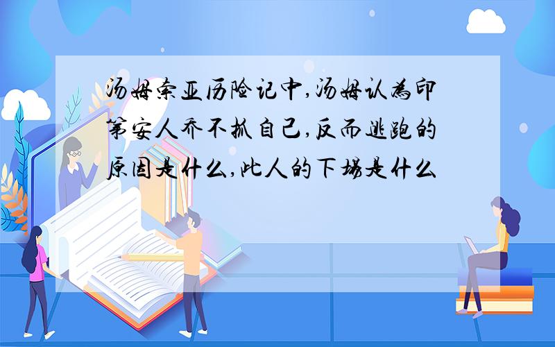 汤姆索亚历险记中,汤姆认为印第安人乔不抓自己,反而逃跑的原因是什么,此人的下场是什么