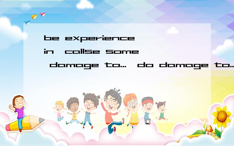 be experience in、callse some damage to...、do damage to...、各造一句话,谢