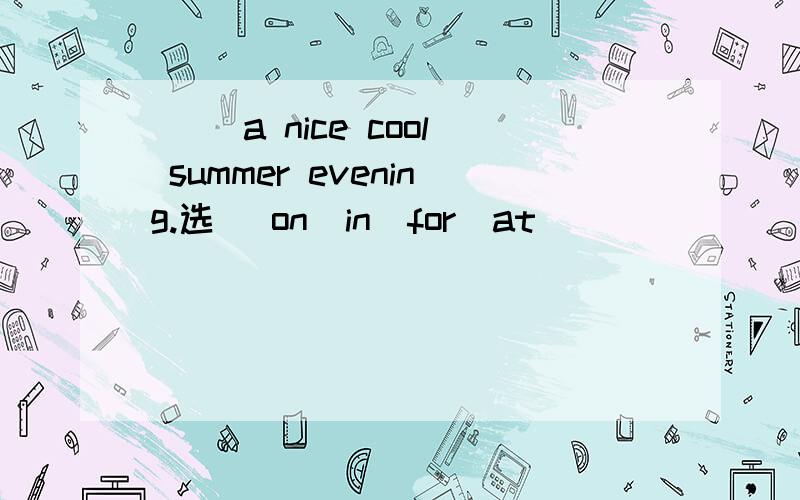 （ ）a nice cool summer evening.选 (on\in\for\at)