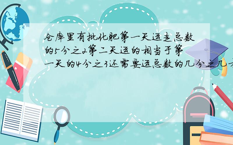 仓库里有批化肥第一天运走总数的5分之2第二天运的相当于第一天的4分之3还需要运总数的几分之几才能运完