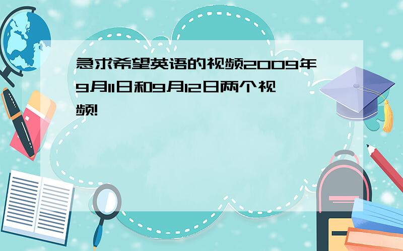 急求希望英语的视频2009年9月11日和9月12日两个视频!