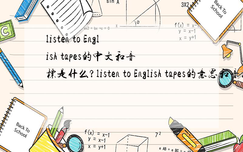 listen to English tapes的中文和音标是什么?listen to English tapes的意思和音标是什么?