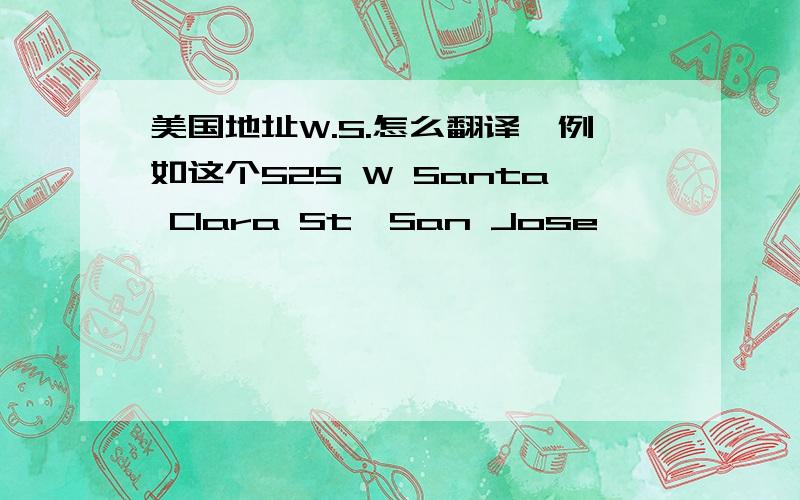 美国地址W.S.怎么翻译,例如这个525 W Santa Clara St,San Jose,