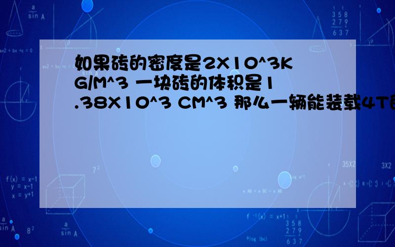 如果砖的密度是2X10^3KG/M^3 一块砖的体积是1.38X10^3 CM^3 那么一辆能装载4T的汽车最多能运多少砖