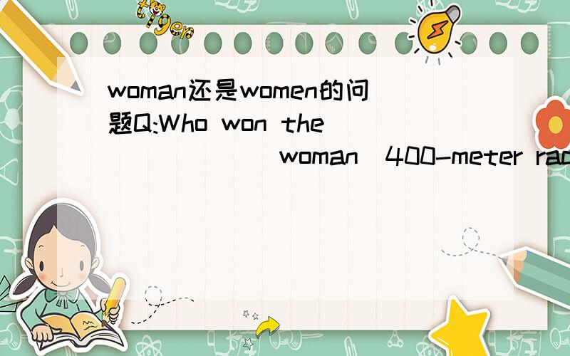 woman还是women的问题Q:Who won the _____(woman)400-meter race?我觉得应该用woman作定语,就像
