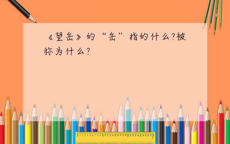 《望岳》的“岳”指的什么?被称为什么?