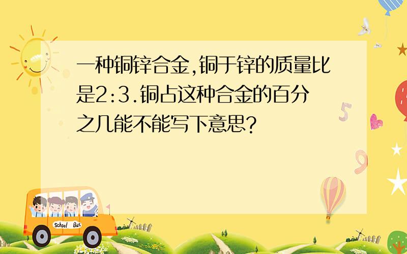 一种铜锌合金,铜于锌的质量比是2:3.铜占这种合金的百分之几能不能写下意思?