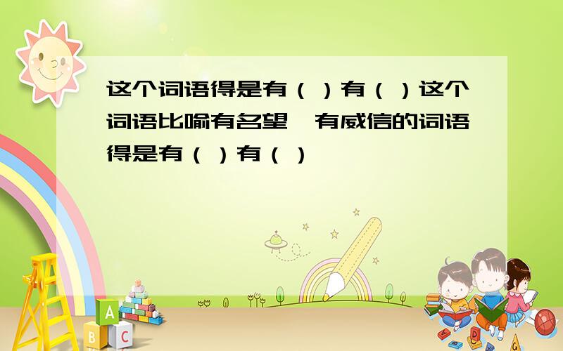 这个词语得是有（）有（）这个词语比喻有名望,有威信的词语得是有（）有（）