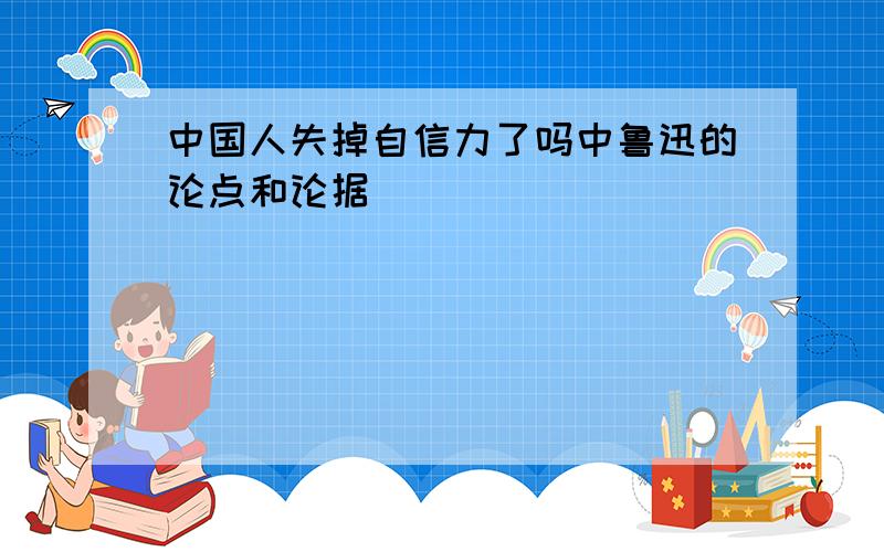 中国人失掉自信力了吗中鲁迅的论点和论据