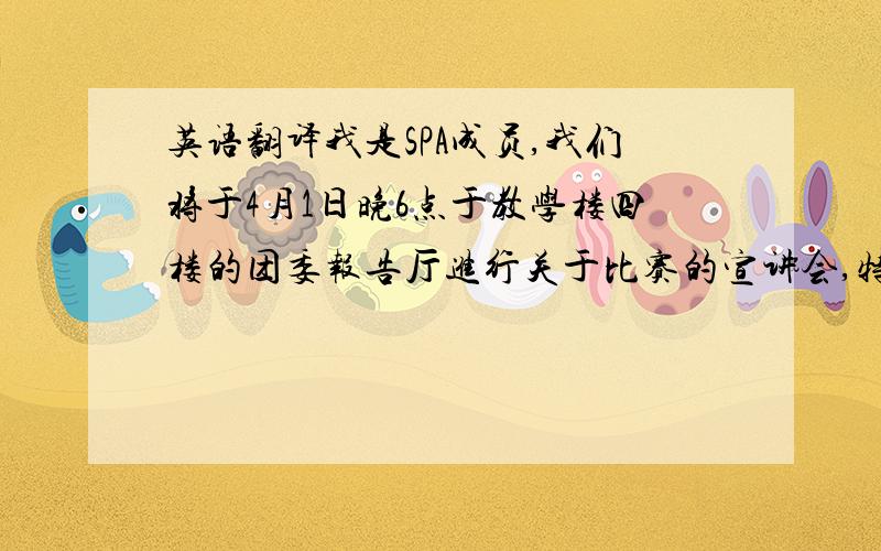 英语翻译我是SPA成员,我们将于4月1日晚6点于教学楼四楼的团委报告厅进行关于比赛的宣讲会,特请来去年辽宁省第一名的团队进行经验分享指导,并有SPA竞赛研究组进行case讲解分析,我们将全