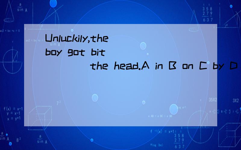 Unluckily,the boy got bit ______the head.A in B on C by D all of above