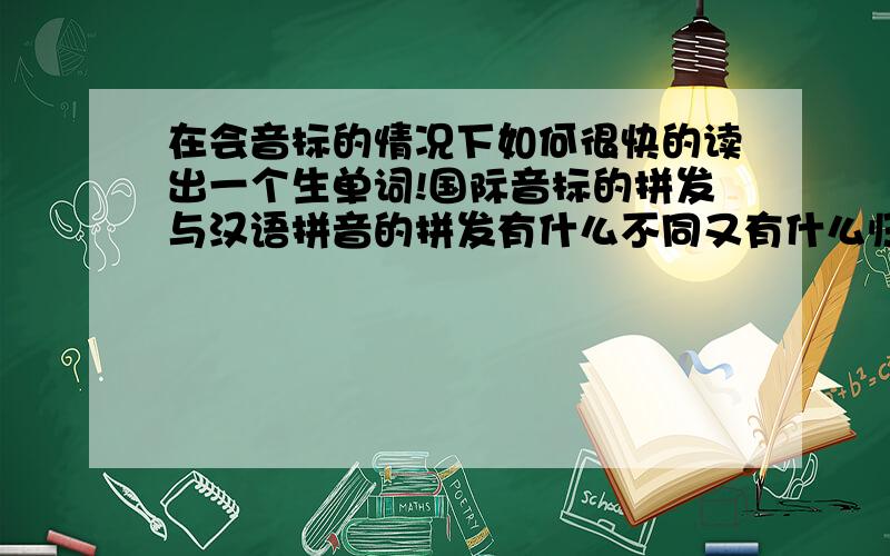 在会音标的情况下如何很快的读出一个生单词!国际音标的拼发与汉语拼音的拼发有什么不同又有什么归律呢