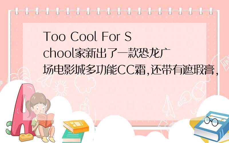 Too Cool For School家新出了一款恐龙广场电影城多功能CC霜,还带有遮瑕膏,