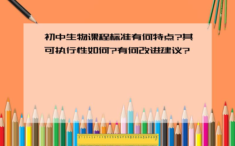 初中生物课程标准有何特点?其可执行性如何?有何改进建议?