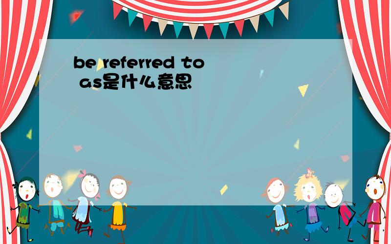 be referred to as是什么意思