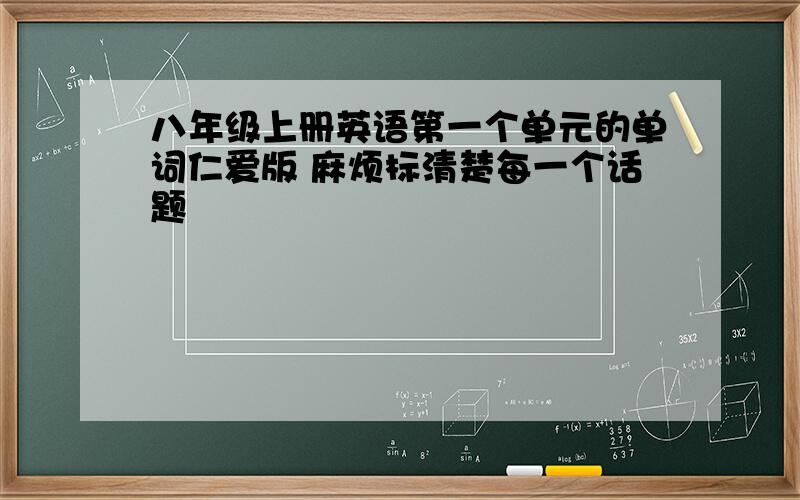 八年级上册英语第一个单元的单词仁爱版 麻烦标清楚每一个话题