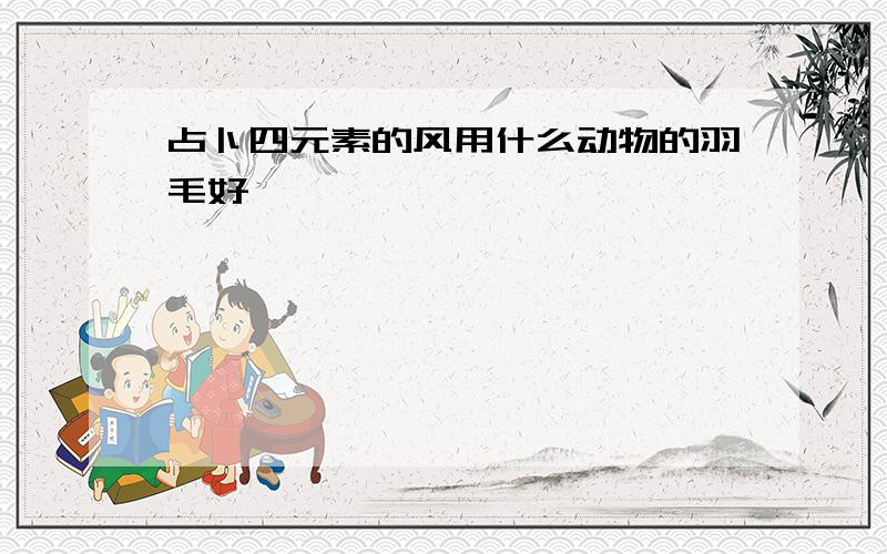 占卜四元素的风用什么动物的羽毛好