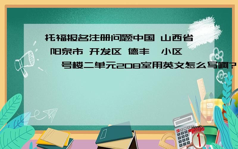 托福报名注册问题中国 山西省 阳泉市 开发区 德丰苑小区 一号楼二单元208室用英文怎么写啊?