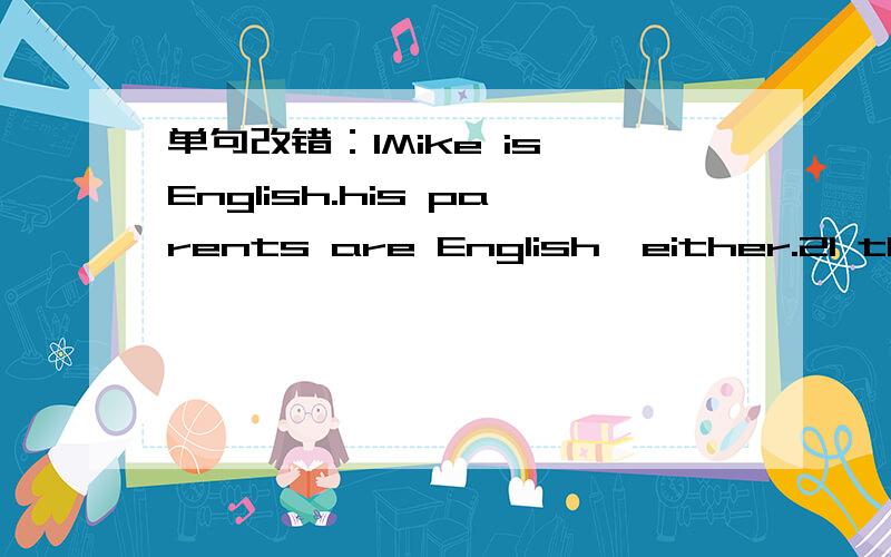 单句改错：1Mike is English.his parents are English,either.2I think this store sells good sweater.3I like an actor Kevin.His movies aer great.4It