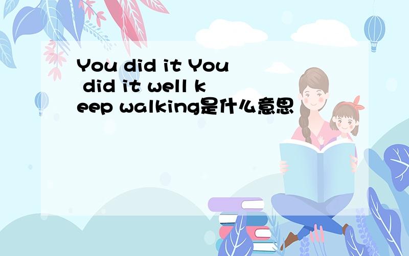 You did it You did it well keep walking是什么意思