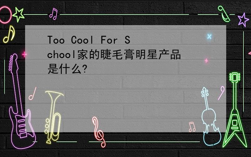 Too Cool For School家的睫毛膏明星产品是什么?