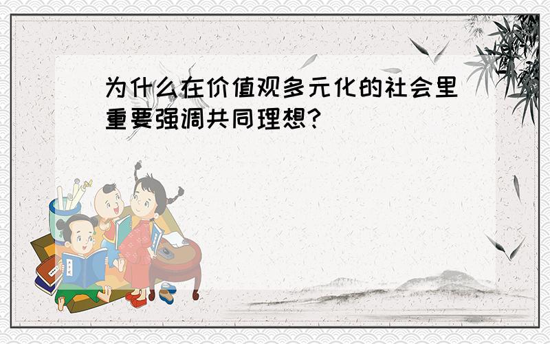 为什么在价值观多元化的社会里重要强调共同理想?