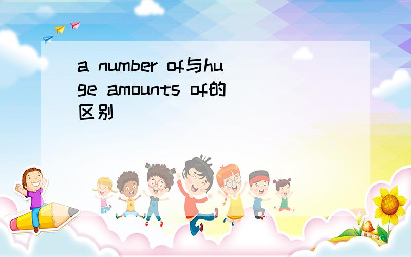 a number of与huge amounts of的区别