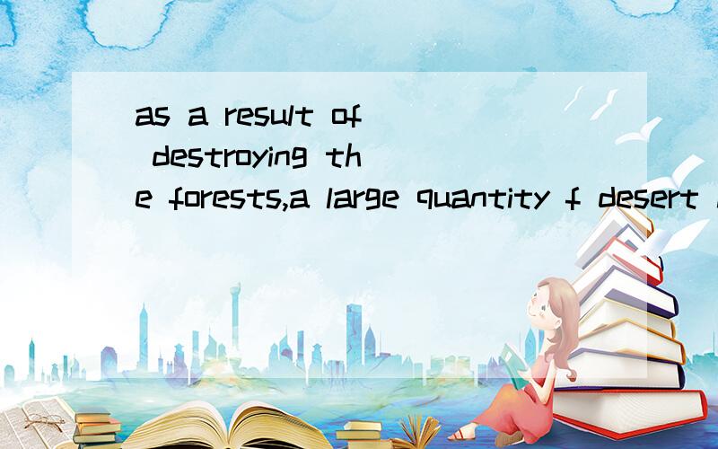 as a result of destroying the forests,a large quantity f desert has covered the land.destroying作状语,因为of是介词的原因吗?