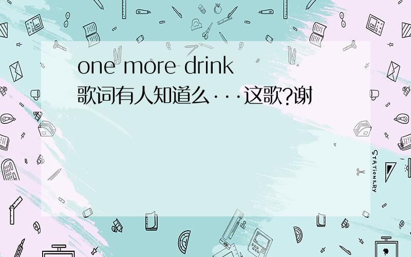 one more drink歌词有人知道么···这歌?谢