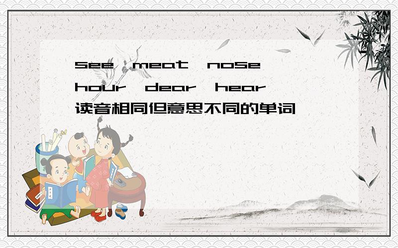 see,meat,nose,hour,dear,hear读音相同但意思不同的单词