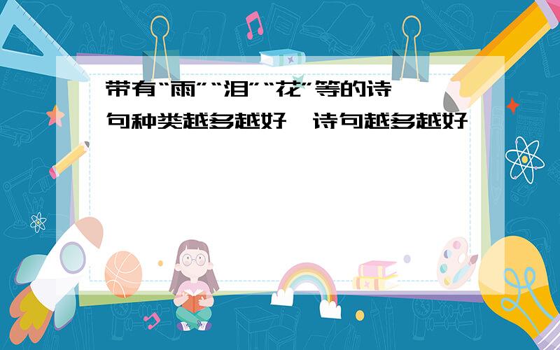 带有“雨”“泪”“花”等的诗句种类越多越好,诗句越多越好