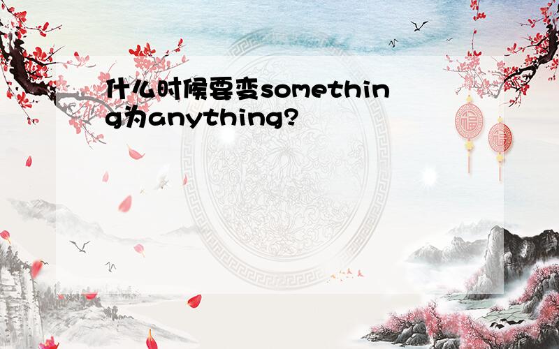 什么时候要变something为anything?