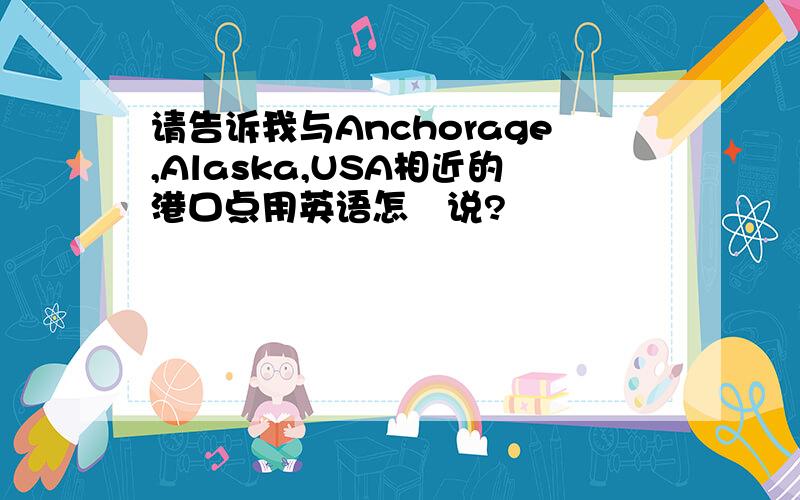 请告诉我与Anchorage,Alaska,USA相近的港口点用英语怎麼说?