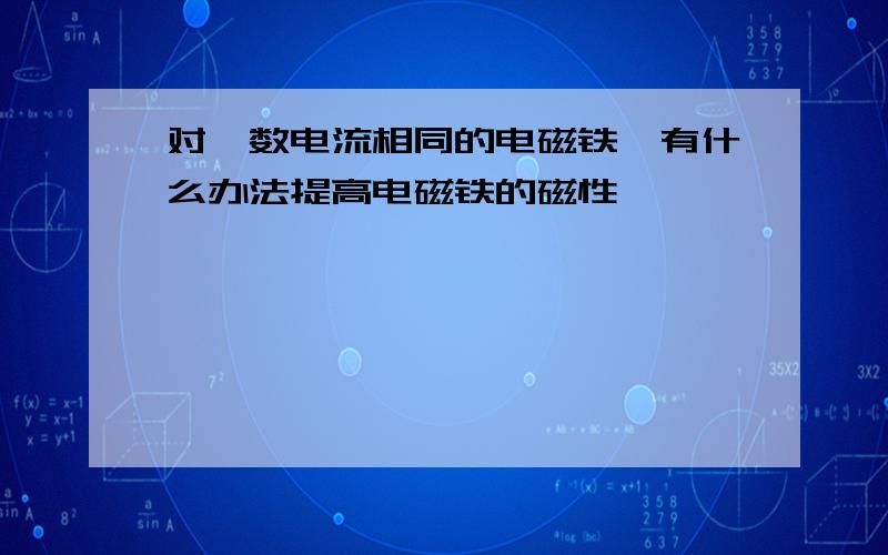 对匝数电流相同的电磁铁,有什么办法提高电磁铁的磁性