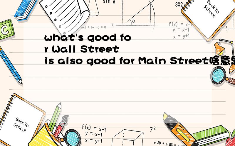 what's good for Wall Street is also good for Main Street啥意思,有何深意