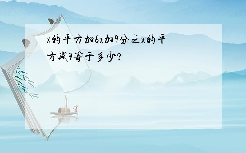 x的平方加6x加9分之x的平方减9等于多少?