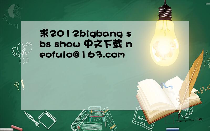求2012bigbang sbs show 中文下载 neofulo@163.com